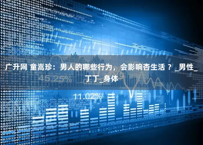 广升网 童嵩珍：男人的哪些行为，会影响杏生活 ？_男性_丁丁_身体