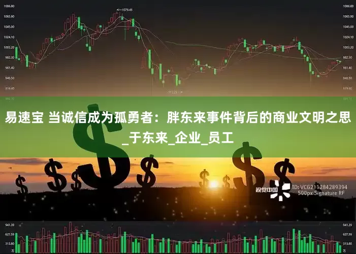 易速宝 当诚信成为孤勇者：胖东来事件背后的商业文明之思_于东来_企业_员工