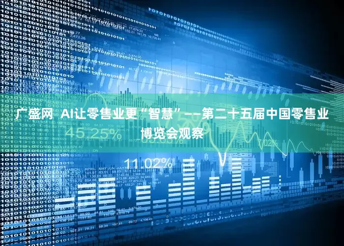 广盛网  AI让零售业更“智慧”——第二十五届中国零售业博览会观察