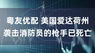 粤友优配 美国爱达荷州袭击消防员的枪手已死亡