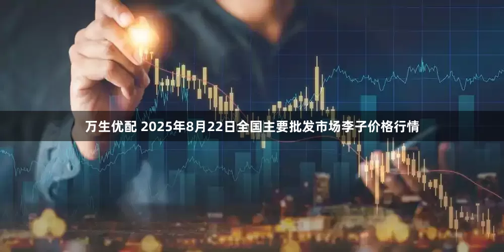 万生优配 2025年8月22日全国主要批发市场李子价格行情