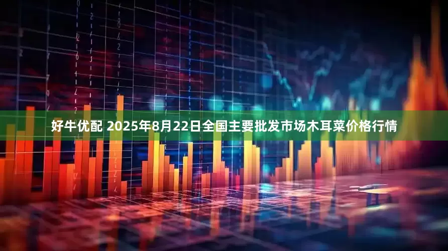 好牛优配 2025年8月22日全国主要批发市场木耳菜价格行情
