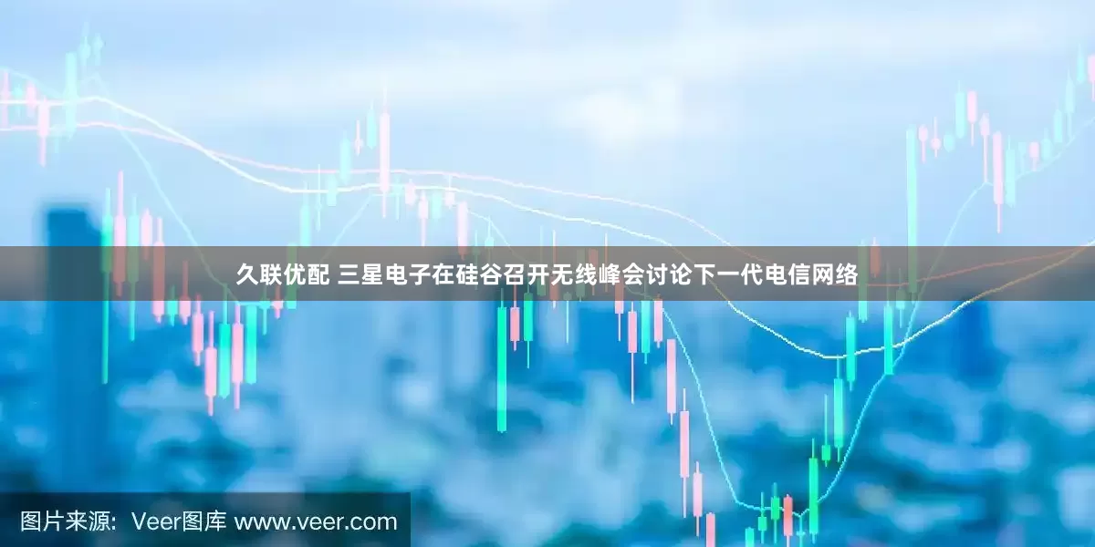 久联优配 三星电子在硅谷召开无线峰会讨论下一代电信网络